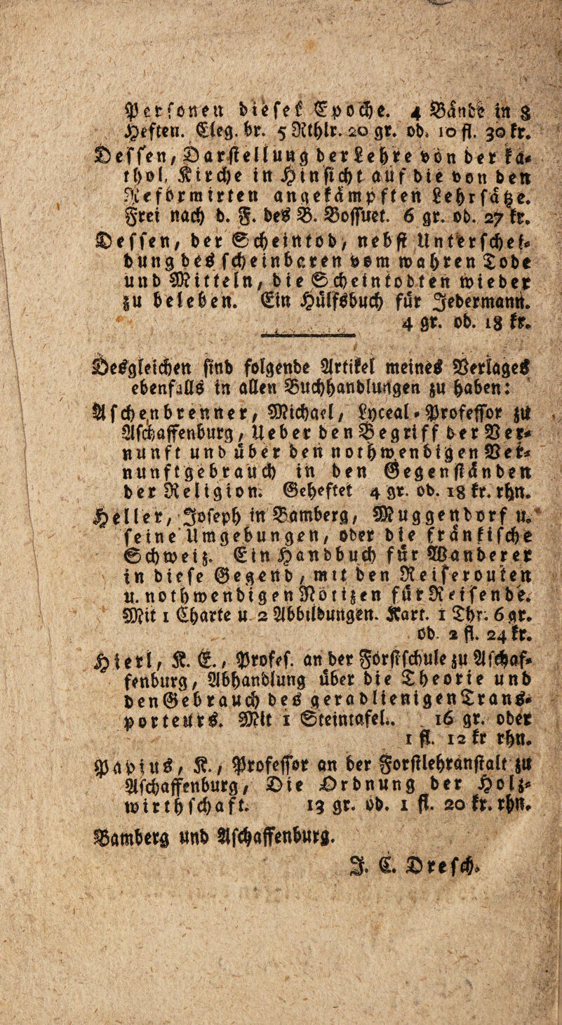 $ et föne« 4 53a:tbe in $ JQefteti. €ieg. br. 5 Üttblt. 20 gr. ob* 10 fl. 30 fr. ©effen/ ©örfleliuug ber £ebre bön ber fd* tl>ol, Äirc&e tn J£>tnfl$t auf bie oon bet* 5$ efbr raufen angefüntpften £ebrfd($e. gcei nac& b. 5* be# 53. 53ofiruet. 6 gr. ob. 27 ft:. ©effett/ ber 0d)eirttob> nebfl Unterfcbeis butt3 be$ feinbceen bettt toöbren £obe ttttb Mitteln, bte 0d)einfobten toieber §u beleben. €tn £ü!f$bucb für Sfebermamt. ■ 4 9t. ob. 18 tu ebenfalls tn allen 5Htd)banbltwgen $u höben: 5lfcbe(nbcennet/Michael/ £i>ceal*93rofeffoi? $tf Slfcbafrenburg, Ueber benbegriff ber 3Ser* nunft itnb über ben notijtoenbigen VßeU nunftgebraud) th ben ©egenflünben berSHeligton; ©efKfat 4 9t. ob. 18 fe. rfcn. feilet, 3ofepb in 53ömberg, uggenb0rf u. feine'Umgebungen/ ober bie franfifebe 0d)toet$. (£tn jpanbbud) für 5ünnberetf ' in biefe @egettb , m11 ben 9teifer0uten u. n 01 b m e n b t g e n 9R b t i § e n f ü r 9i e t f e n b h fDftt 1 <£b«rfe u 2 Sibbtibungen. Äarr. i £br; 6gr. ob. 2 fl. 24 fr. £ieri, ffl. &, $rofef. an ber Sörflfcbule $u fenbttrg/ 516bönbluttg über bte Theorie unb ben@ebraud)beg geröblienigenSrantf* porteUr$. $?it 1 0tetnmfeL . 16 gr. ober 1 fl. 12 fr rbn. 93apfu^/ $./ $rofefior on ber gorfllebrdnflalt j« 9lfcfeajfenburg, ©ie ©rbnung ber £o4* ttnrtbfdjafk 13 gr. ob. 1 fl. 2ofr.tbu, Bamberg «nb »fchaffenburg. % <L©ref&