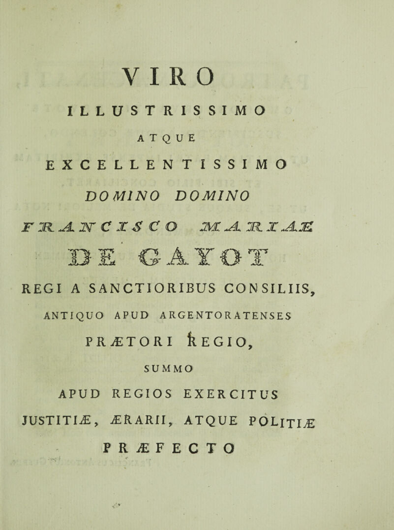 VIRO ILLUSTRISSIMO ATQUE EXCELLENTISSIMO DOMINO DOMINO F Xl+AN C X & C O 3MLJLTL X jLIET A Yf|T JL Jt, REGI A SANCTIORIBUS CONSILIIS ANTIQUO APUD ARGENTORATENSES PRiETORI k E G I O, » SUMM O APUD REGIOS EXERCITUS JUSTITIASy jERARII, ATQUE POLITIAE PRiEFECTO / v