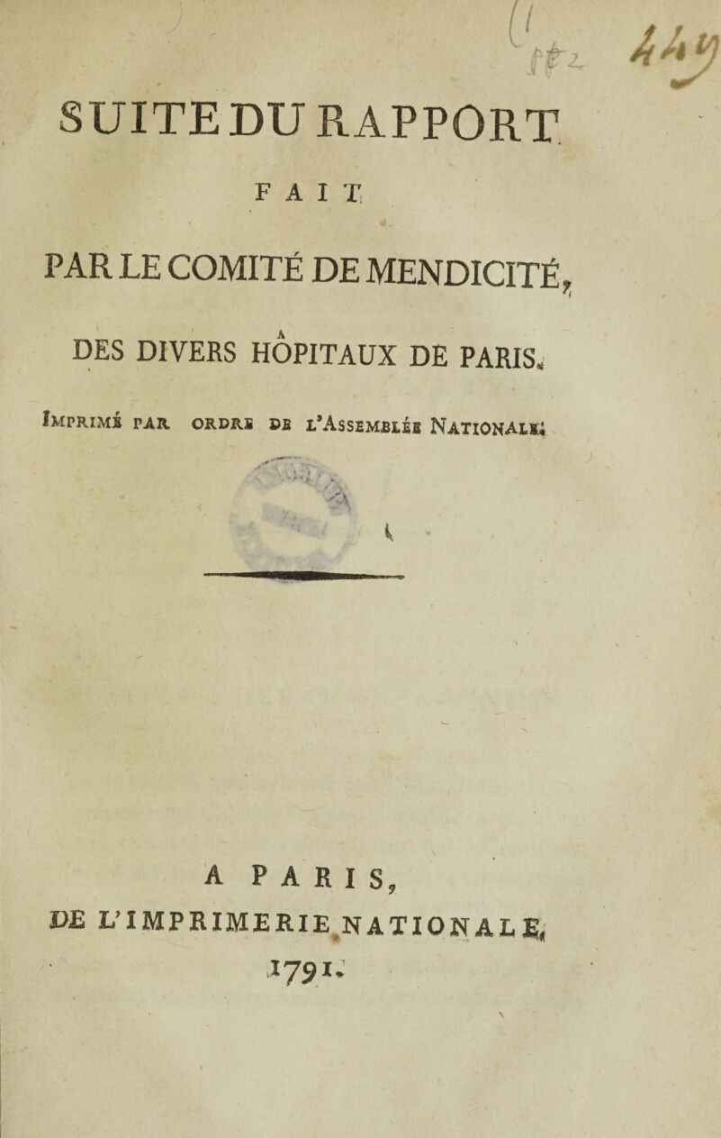 FAIT, PAR LE COMITÉ DE MENDICITÉ, DES DIVERS HÔPITAUX DE PARIS. Imprim* par. ordrs de l’Assembiéb Natïomau; ) A PARIS, DE L’IMPRIMERIE.NATIONALE; >1791.