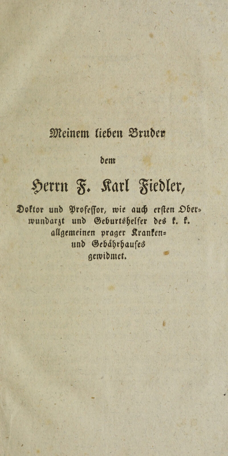 Steinern (iefcen S5tu&ec bettt £>ernt Äarl giefcler, $)offor unb SProfefior, wie au# erflert £)fw wunbarjt unb ©eburt^fjelfer be$ f. f. allacmetnen prager Äranfen* unb ©e&äfjrfcau(cß öewibmef.