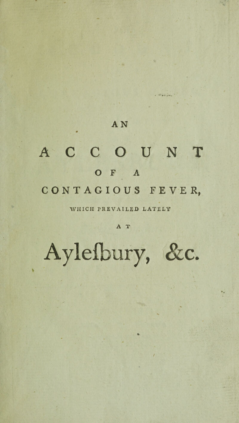 * AN ACCOUNT OF A CONTAGIOUS FEVER, WHICH PREVAILED LATELY A T &c.