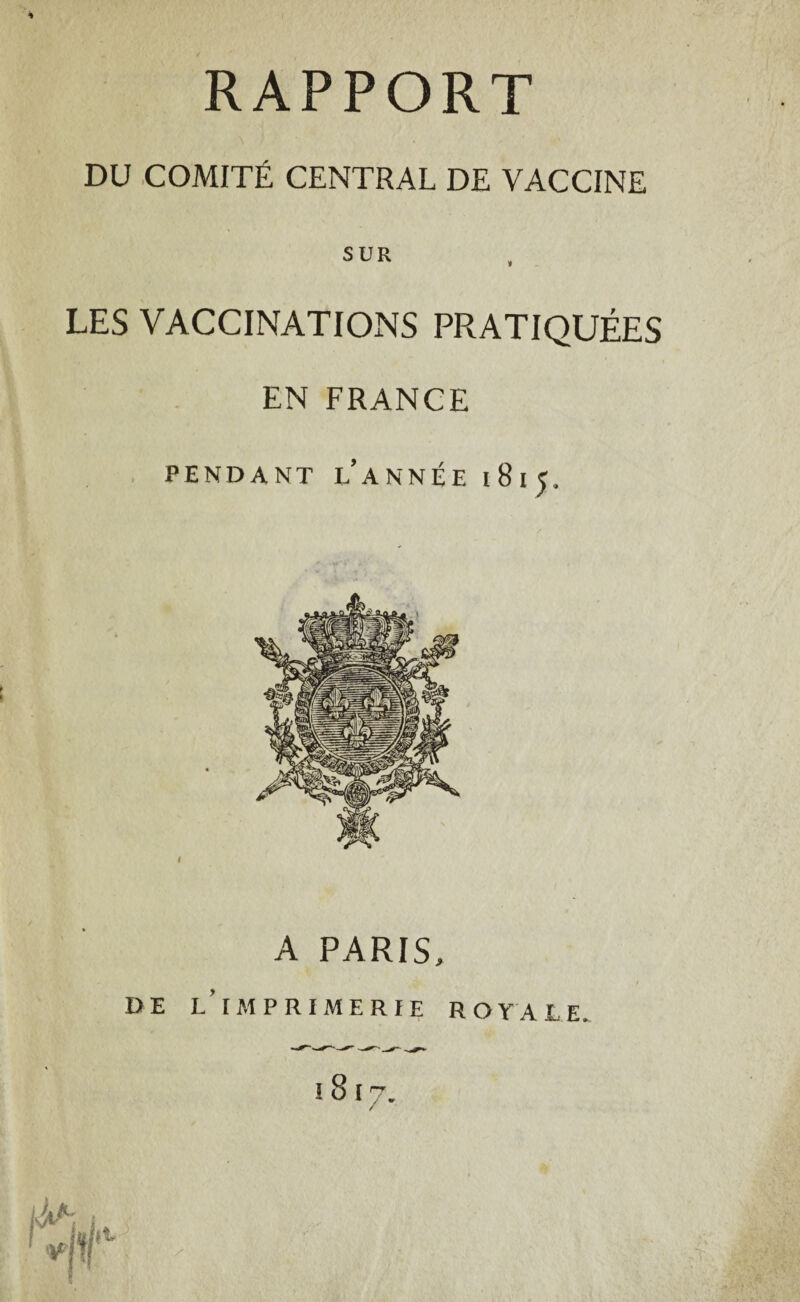 RAPPORT DU COMITÉ CENTRAL DE VACCINE SUR LES VACCINATIONS PRATIQUÉES EN FRANCE PENDANT L’ANNÉE 1815. A PARIS,