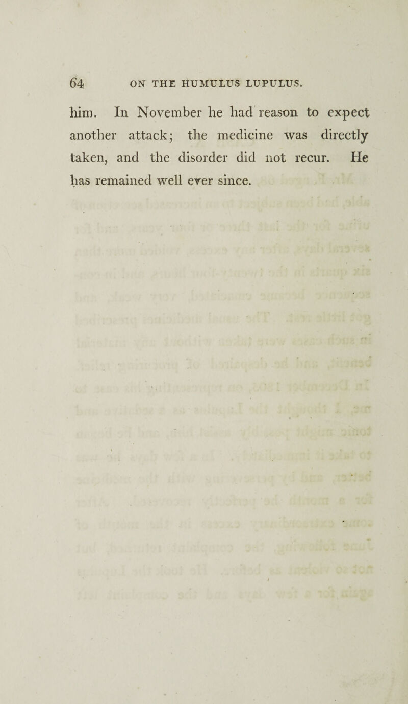 him. In November he had reason to expect another attack; the medicine was directly taken, and the disorder did not recur. He has remained well ever since.