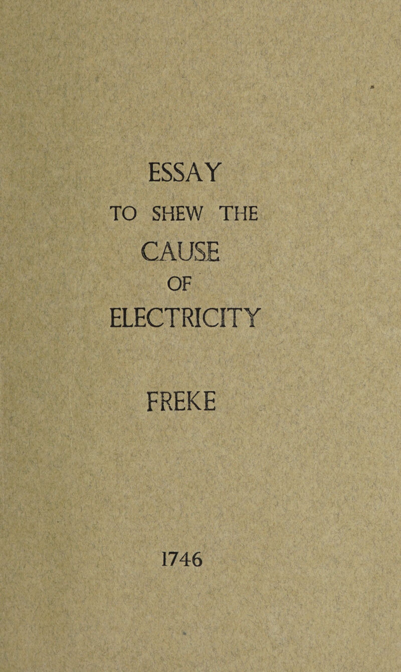 ESSAY TO SHEW THE CAUSE OF ELECTRICITY FREKE 1746