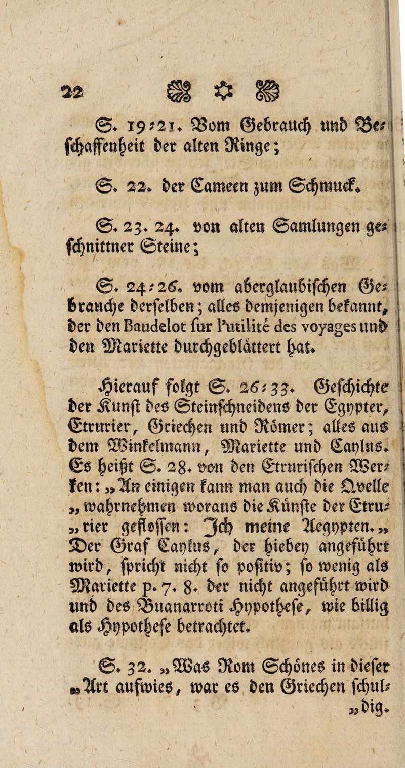 ©» r$t2u 93om ©ebtaudj tmh fcf^affenheit ber alten Ütinge; ©» 22* bet Sameen }ttm ©djrauef* @4 23.4 244 t)on alten ©amlungen ges fdjnittner ©teilte; ©4 24,-26; t>om abergtaubifchen ©e* Branche betfelben; alles bemjenigen befannt, t)cr ben Baudeloc for Butilite des voyages ttnb ben SRarktte burchgeblattert §au hierauf folgt ©♦ 26', 33* ©efdjichte bet Äunfl bes ©teinfchneibens ber Sgppter, ©ttntier, ©riechen itnb Korner; alles ans bem SBinfelmami, SRariette «nb £at)lns» ©S £eipt @4 284 wn ben ©rttrifchen 2Ber? fen: ,>1(n einigen Fann man aud> bk Duelle „ma^me^men motans bk fünfte betStru? Her gefkfien: 3$ meine Jfegpptem„ SDer ©raf Caplus, bet Riebet) angeführt mirb, fpttcht nicht fo pofitio; fo menig als SDigtiette p. y* 8» ber nicht angeführt mirb tmb bes 3$uanarroti Jpppothefe, me billig als $ppot|efe betrad)tet4 ©4 324 >,3Ba* Kom ©djones in biefet w^trt aufmies, mar es bett ©riechen fchuk 35 big»