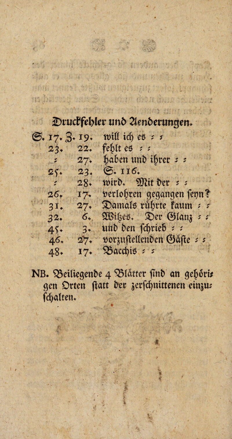 2)iuctfd)Icf unö 2tenöenmgen. 17,3» 19, ttüß id) eß * j 23+ 22* fefylt es ? i * 27. |>aben unb i^rer ^ ? 23* @t 116; * * 28* ttutb* bet * ; 26+ 17. t)et(o|ren gegangen fet)n? 31* 27t damals rübtte farnn - r 32* 6+ 3Bi|es* $)ee ©lanj * ? 4T* <*** 3+ twb ben fdjrieb * ; 4 6* $7+ DorjufMenbett ©äße * * 48* l?t 58acd)is * * NB. $Seiliegen&e 4 ‘SMdtter an gefrort* gen Orten patt feer jcrfdjnittenen einju; fcfralten. «