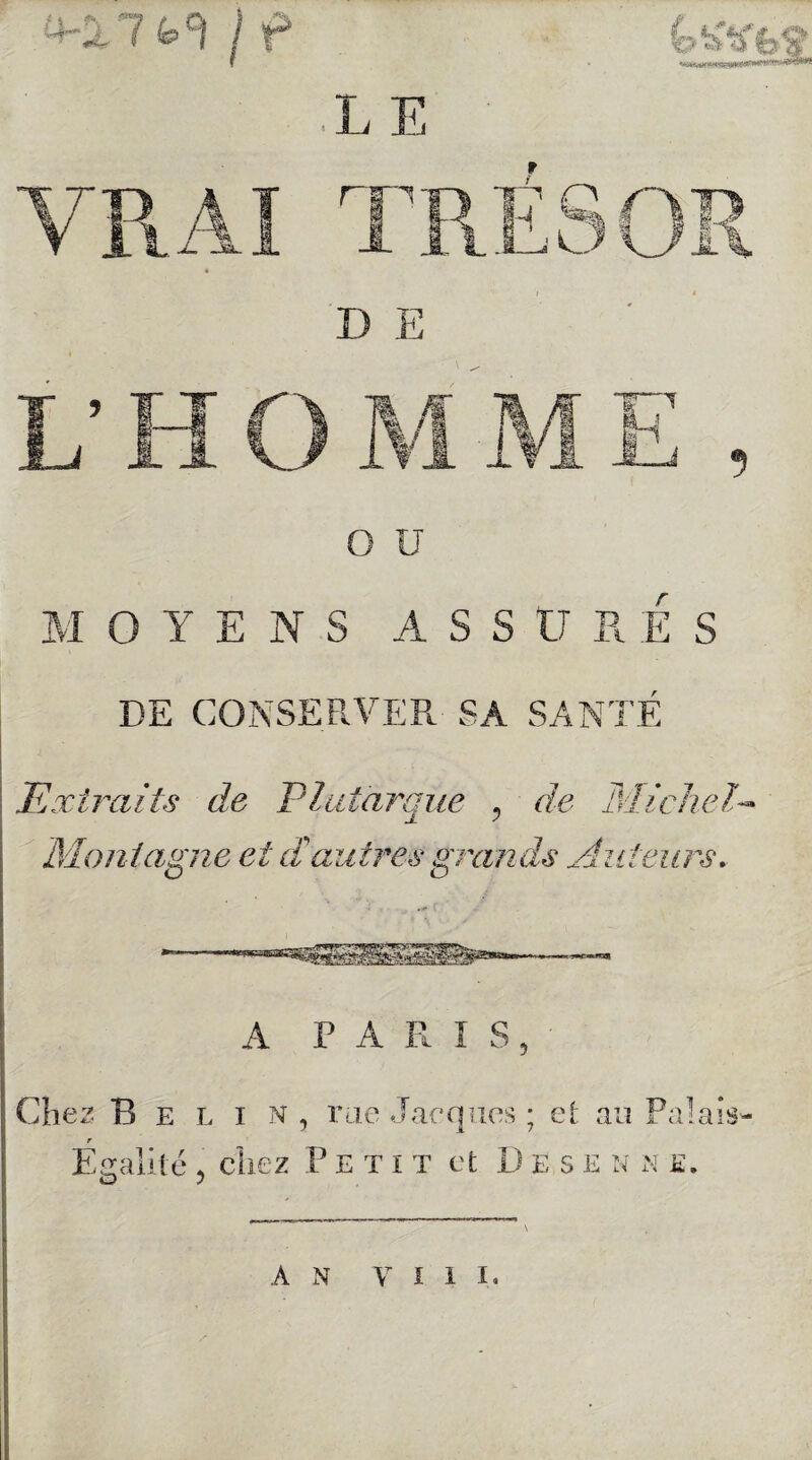 Extraits de Plutarque , de Michel* Montagne et a autres grands Auteurs. A PARIS, Chez B e l i N , rue Jacques ; et au Palais-- r Egalité , chez Petit et Desen n e. \ AN Vil I.