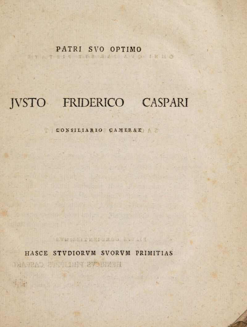 PATRI SV0 OPTIMO JVSTO FRiDERICO CASPARI CONSILIARIO CAMERAE HASCE STVDIORVM SVORVM PRIMITIAS