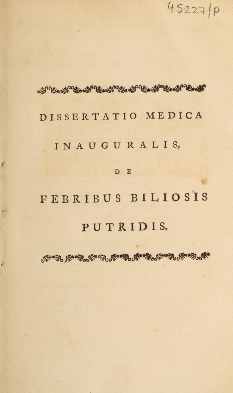 ^tSzz^jp DISSERTATIO MEDICA INAUGU R A L I S, D E FEBRIBUS BILIOSIS PUTRIDIS.