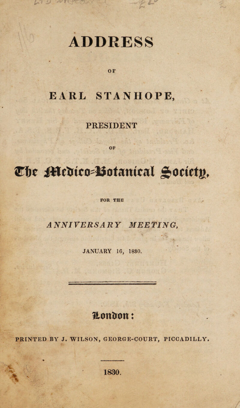 ADDRESS OF EARL STANHOPE, PRESIDENT OF rfjc iWrfrtcoijofamcal ^octcty, FOR THE ANNIVERSARY MEETING, . *. ,'M , a* v* ■,*‘r , . . .* 2L % , JANUARY 16, 1880. Honirott: PRINTED BY J. WILSON, GEORGE-COURT, PICCADILLY. % 1830. /