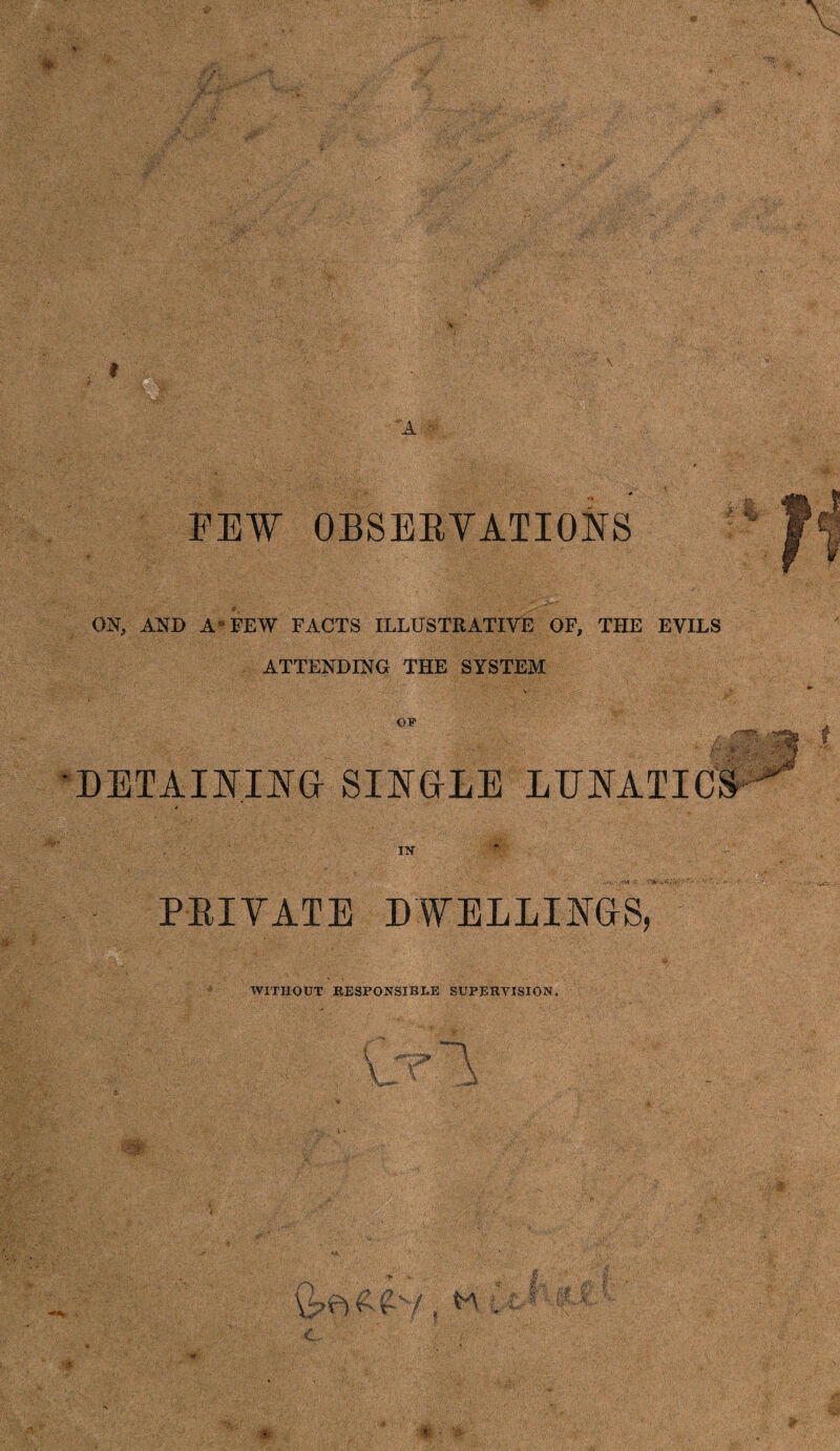 ATTENDING THE SYSTEM OF DETAINING SINGLE LUNATIC t '■'ft M m PBIYATE DWELLINGS, WITHOUT RESPONSIBLE SUPERVISION. ■« ■ * #