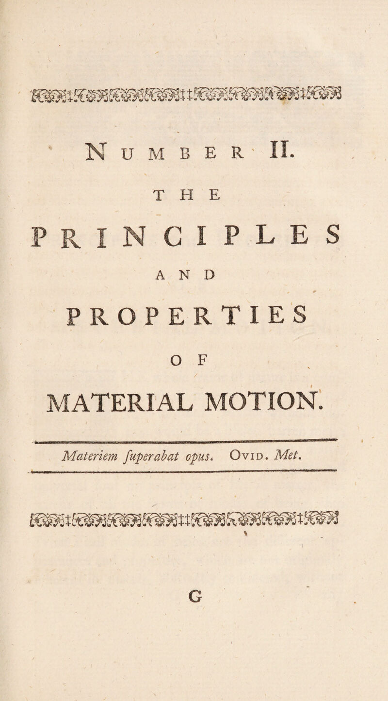 N U M B E R ' II. THE PRINCIPLES AND * / PROPERTIES O F N / , MATERIAL MOTION. Materiem fuperabat opus. Ovid. Met, \ \ G
