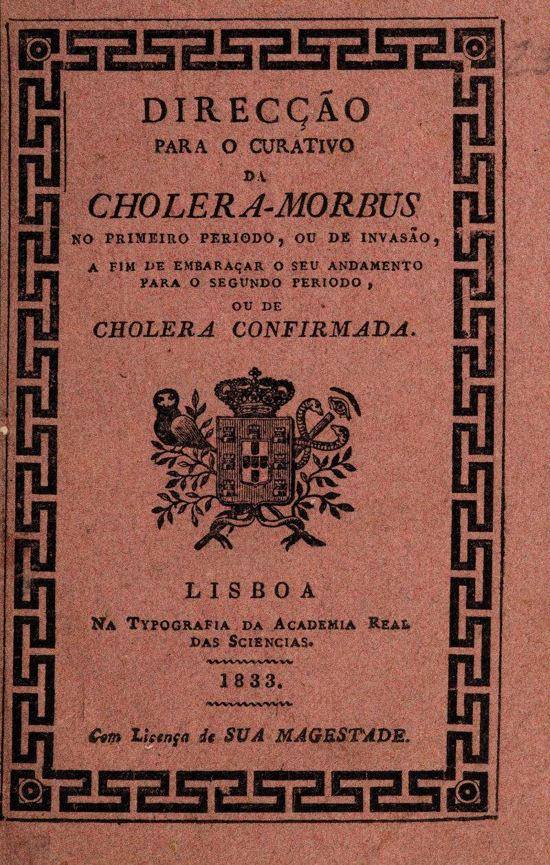 PARA O CURATIVO NO PRIMEIRO PERÍODO, OU DE INVASAO, A FIM DE EMBARAÇAR O SEU ANDAMENTO PARA O SEGUNDO FERIODO , OU DE * CHOLERA CONFIRMADA. NÀ Typografia da Academia Read Das Sciencias.