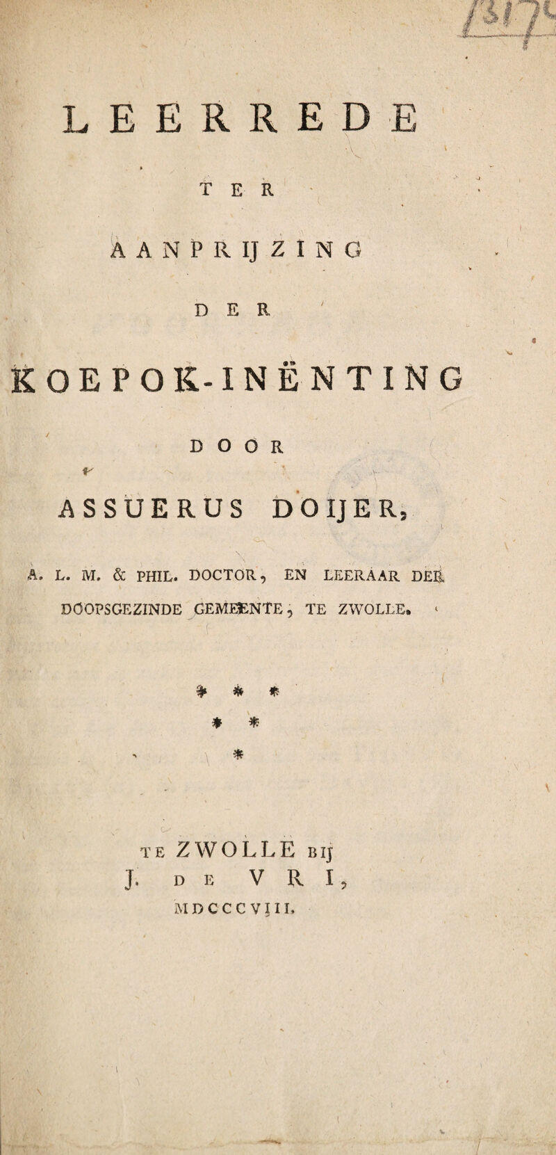 LEERREDE TER AANPRIJZING DER KOEPOK-INËNTING DOOR ASSUERUS DO IJ ER. .i A. L. M. & PHIL. DOCTOR, EN LEERAAR DEK DOOPSGEZINDE GEMEENTE, TE ZWOLLE, ‘ 9» & * * * * te ZWOLLE bij J. DE V R I, MDCCCVUL