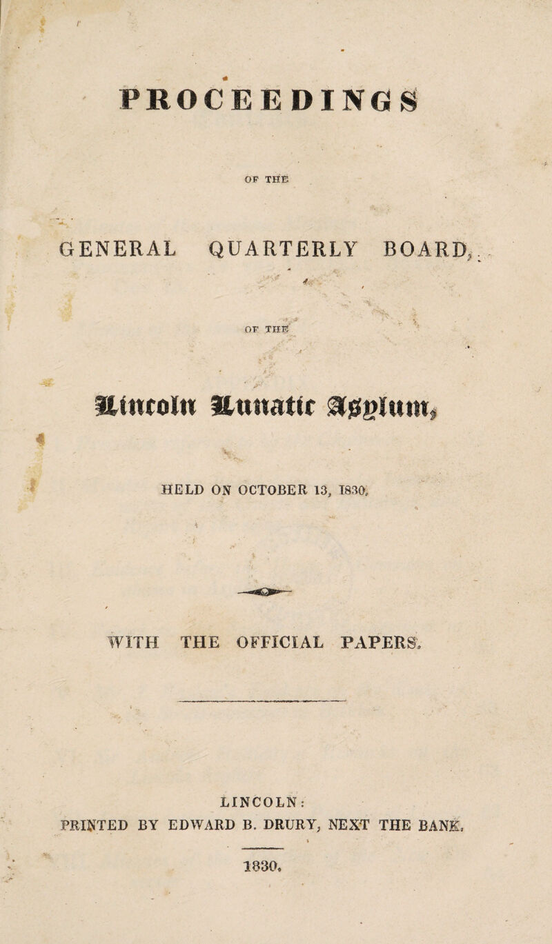 r r PROCEEDINGS ' OF THE GENERAL QUARTERLY BOARD,. / ■» ‘ ^*>, .»• ' - OF THE . • y'*’ ' Ultttoln & Uumtxt 4 HELD ON OCTOBER 13, 1830, % * WITH THE OFFICIAL PAPERS; LINCOLN: PRINTED BY EDWARD B. DRURY, NEXT THE BANE, * tet 1830»