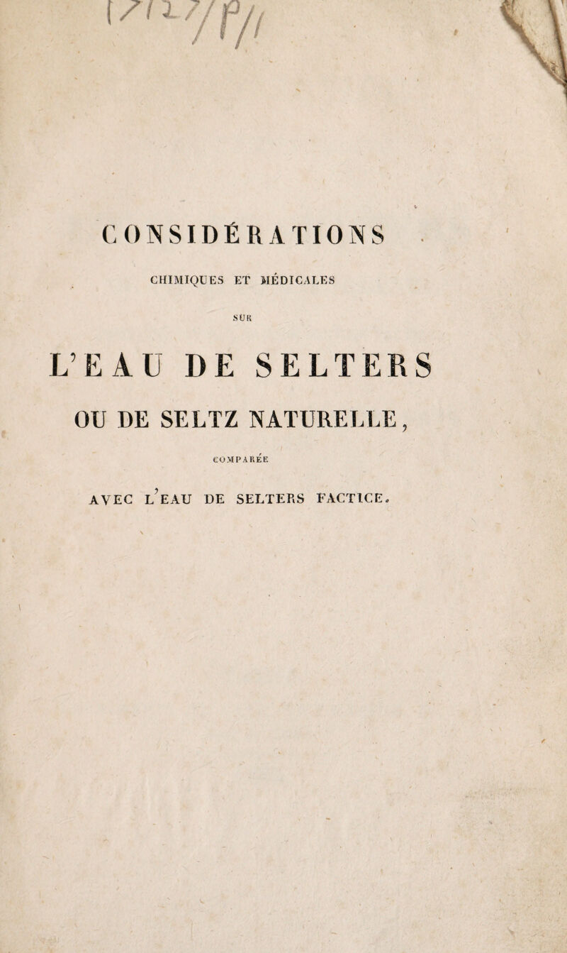 t» CONSIDÉRATIONS CHIMIQUES ET MÉDICALES L’EAD DE SELTERS OU DE SELTZ NATURELLE, COMPAREE AVEC L?EAU DE SELTERS FACTICE.