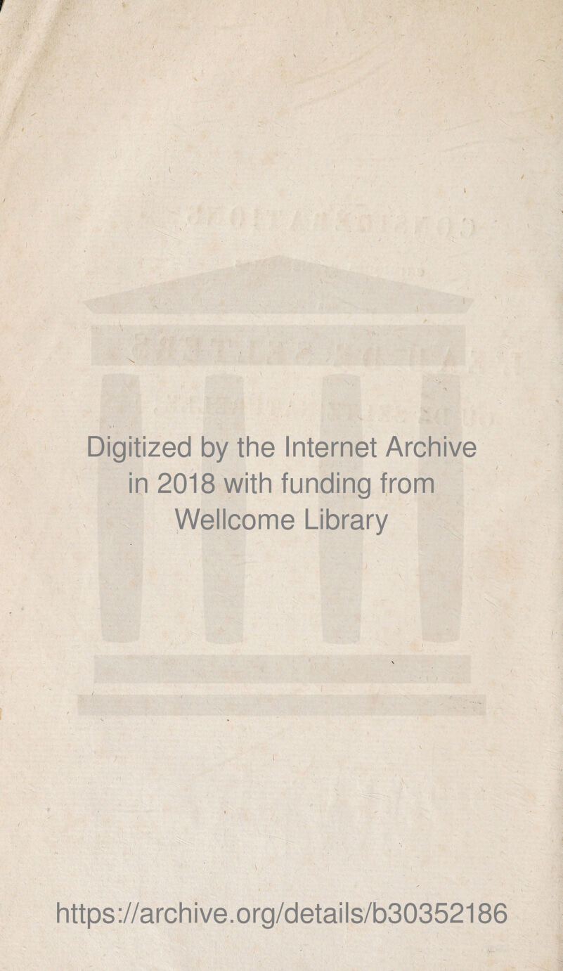 •f' ■ •i :>• ' i - , CT'. I. Digitized by the Internet Archive in 2018 with funding from Wellcome Library https://archive.org/details/b30352186