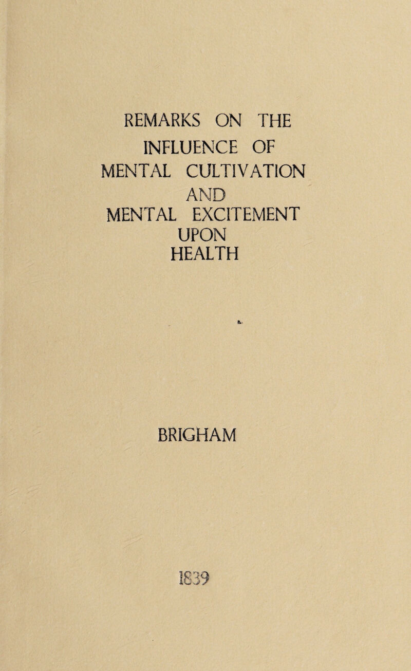 REMARKS ON THE INFLUENCE OF MENTAL CULTIVATION AND MENTAL EXCITEMENT UPON HEALTH BRIGHAM