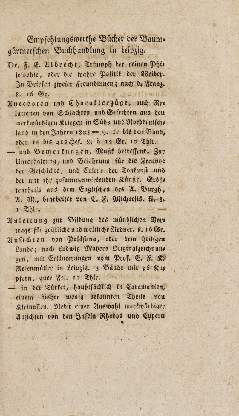 (£mpfefj(üm}SroerfI)e SSüdjet' bee ÖJaum* <javtnerfd)en 23tid)f)attblumj in ieipjtg. Dr. $. E. Ollbt*cd)t, $nuti»p(j M* feinen 9Mji* IoTop^te, ober bie wahre Q^olitif bet* OBeibet*. 3n 03ricfen zweier gtcunbinnen; nad> b* §ranj* 8. 16 E5r. 2fn ec boten unb E l)at*af tcr^äge, audj SKe/ lationeti uon ©d)Iad)ten unb @efcd)teit aus beit merftufirbigen Stiegen in @ub * unb Sftorbbcutfd)* lanb in ben Sahiren 180$ — 9* 1V biSiörQ3anb, ober iß bis 4lSJpef. 8. ä 12 @5r. 10 ^^)U*. — unb 03 cm et f ungen, uftf betrcjfenb. 3uf Unterhaltung unb 03clehrung für bie §minbe bet ®cfd)id)te, unb Eultur bei* ^onfunjt ,uni> bn* mit il)t* $ufammenmitfenben fünfte. @röjj* tcntljeilS aus bem Engltfchen beS 2f. Q3urgh> X 93?., bearbeitet von E. g* 9D?ichacIiS* fl, 8* 1 %t)U* Anleitung $ur Gilbung bes mönblichen 03oe< tragS für gcijtlicpe unb weltliche SKebnet*. 8. i6@$i\ Ofnftcbten uon ‘Paldfcina, obet* bem ^ütgen £anbe;, nad) 2ubwtg 93?apcrS Drtgtnal^cicbnuni gen, mit Erläuterungen vom $rof. E. $. 0 SKofenmüücr in 2etp$ig. 3 Q3änbe mit 36 ^u$ pfern, quer ftof. i2 — in bet* dürfet, hauptjad)lid) in Earamattiett, einem bisher wenig befannten ‘Sfyeile uott Äkina'fieti. D^ebft einer 2fuSroaI)l nierfwürbigee Oinjtchtcn von ben Stiften DvjjeboS unb Eppern *