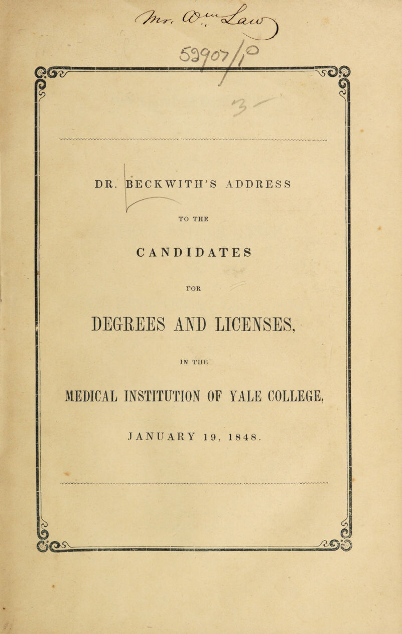 ^y?Z^r-r <LOsC<T''. 5^9oWj DR. BECKWITH’S ADDRESS TO THE CANDIDATES FOR DEGREES AND LICENSES, IN THE MEDICAL INSTITUTION OF YALE COLLEGE, JANUARY 19, 1848.