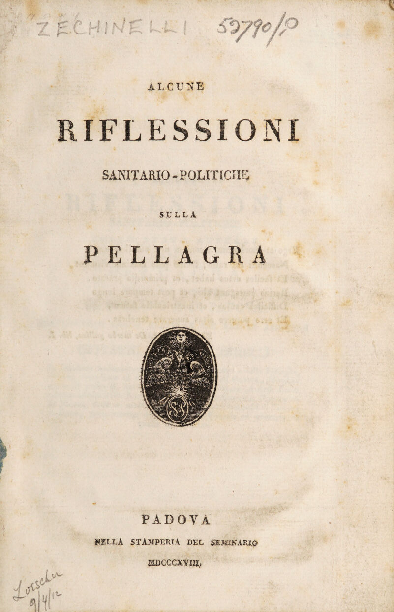 •& •’ «*•/ / L ^M'*~**\ > ALCUNE ^ . ? RIFLESSIONI SANITARIO - politichi; SULLA PELLAGRA PADOVA PILLA STAMPERIA DEL SEMINARIO MDCCCXV.m,