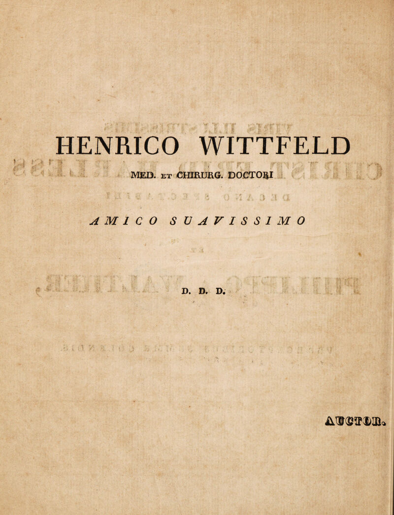 HENRICO WITTFELD MED. et CHIRURG. DOCTORI AMICO SUAVISSIMO D. D. D.