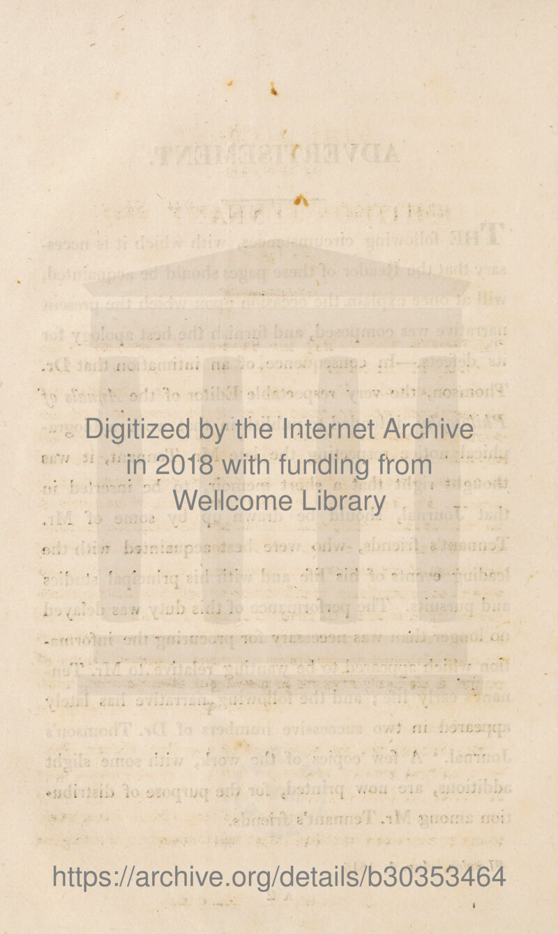 i. : f » * ' \ i ill- ' ■, f - . >} ■ i \ , «-> • C, f .';j li < • • in ' . •h t ■ >■ • ' \ 1 ' -i v -»- t : r •' Wellcome Library ’ l; * ■ v* » v - V. -r^ '■> -• - - - » / J . - ‘ *- - ■* ,i .* ■ c / ■ '* ‘ • V| i r • * ' t * ’ ;-4 . = * ' -r t A • » -* •'f < '* ’  ,r » • \ ’ «• » - *“ * n i * . ; i : > i -f V » \ * S ~ ? - - - V . , ■ https://archive.org/details/b30353464 i