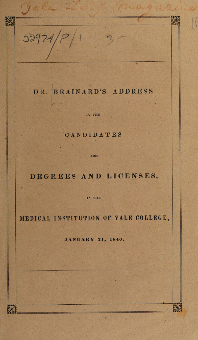 / DR. BRAINARD’S ADDRESS TO THE CANDIDATES FOR DEGREES AND LICENSES, IN THE MEDICAL INSTITUTION OF YALE COLLEGE, JANUARY 21, 1840.