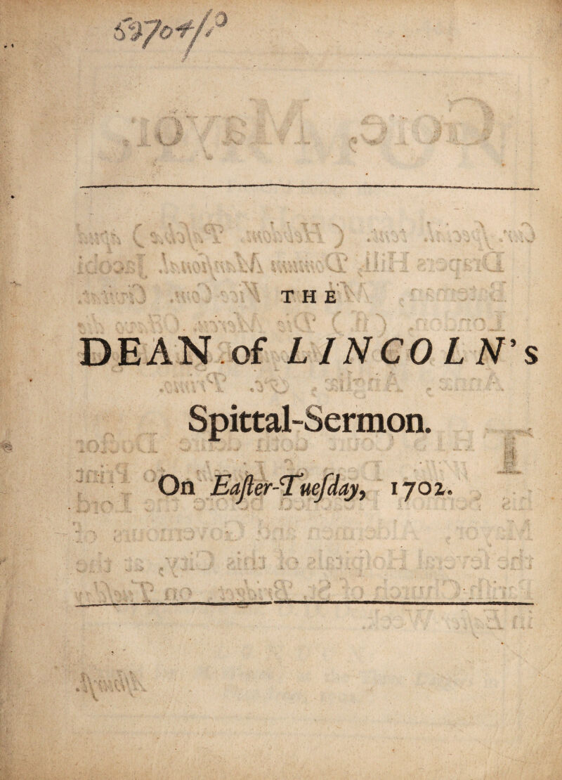 THE DEAN of LINCOLN’S Spittal-Sermon. On Eajl er-'Tuefday, ijoz.