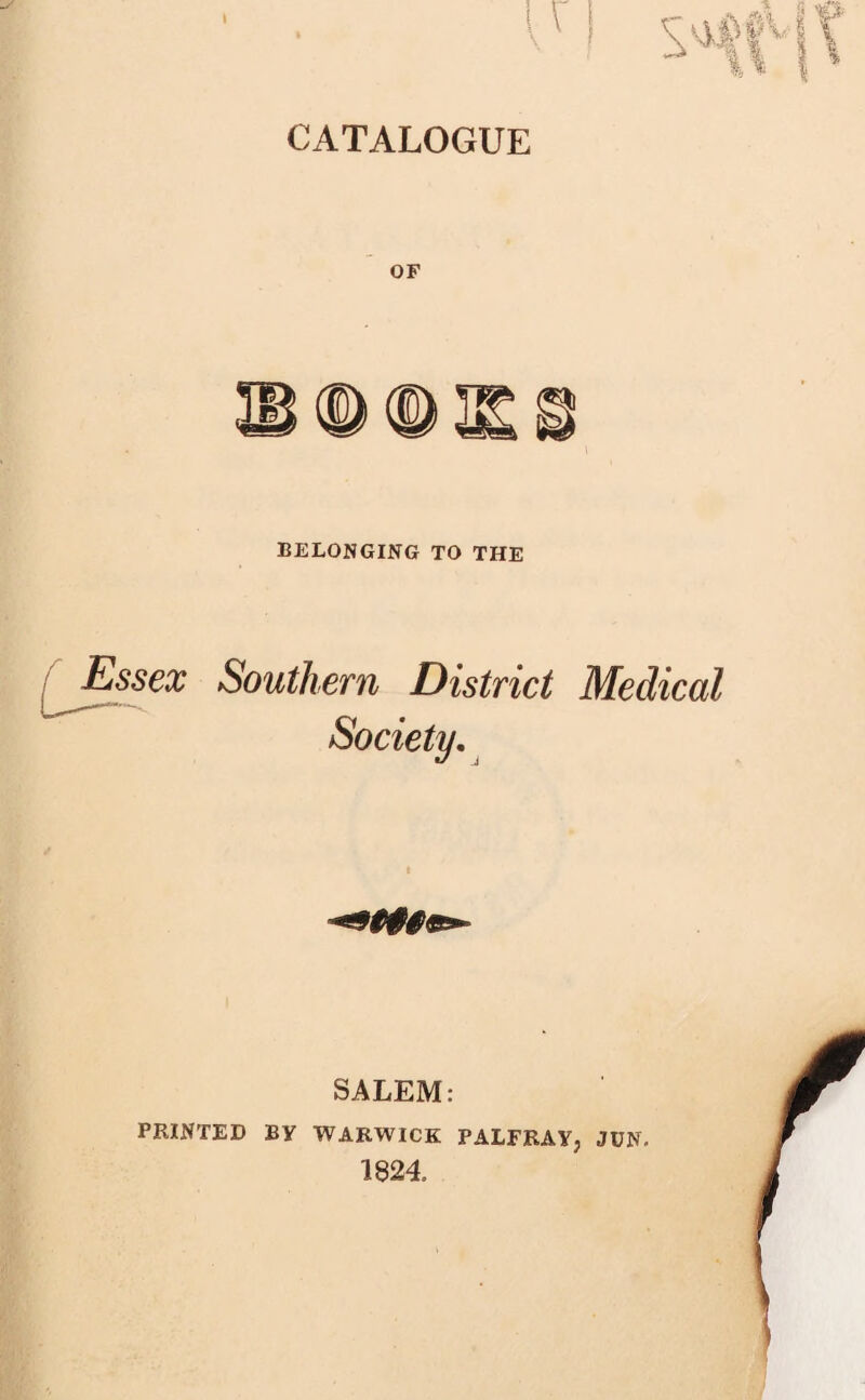 OF BELONGING TO THE / Essex Southern District Medical Society. SALEM: PRINTED BY WARWICK PALFRAY, JUN. 1824.