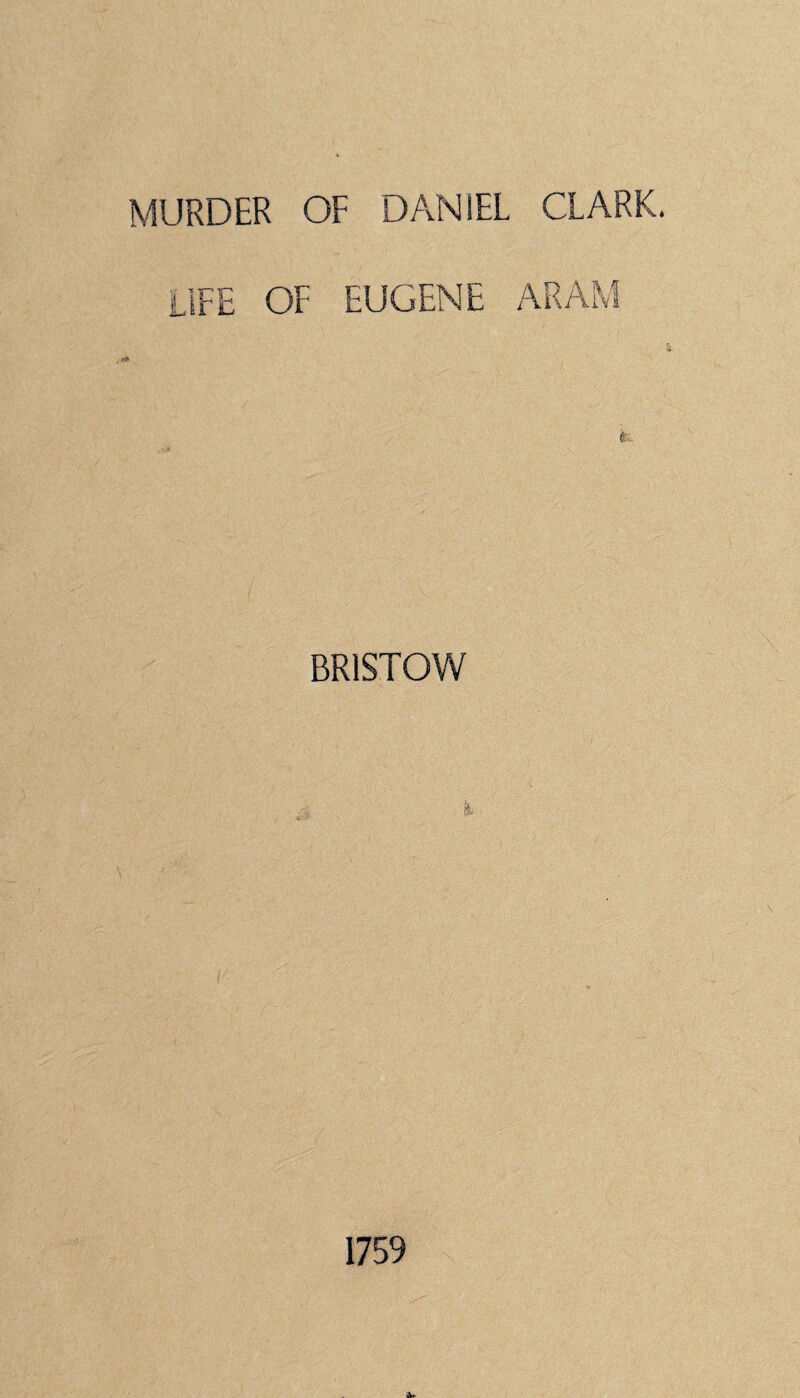 MURDER OF DANIEL CLARK. LIFE OF EUGENE ARAM . BRISTOW 1759