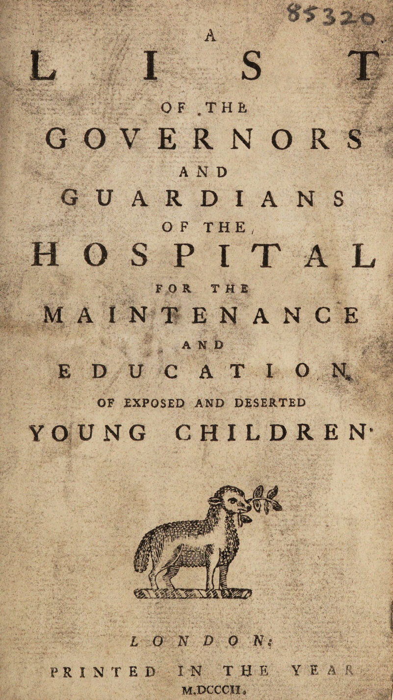 NTED M.DCCCX1. A p:::,s OF .THE GOVERNOR AND GUARDIANS OF THE, HOSPITAL FOR THE M A I N T E N A N C E AND E D U C AT I O N* OF EXPOSED AND DESERTED YOUNG CHILDREN*