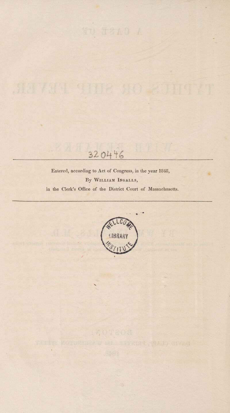 32 OW Entered, according to Act of Congress, in the year 1848, By William Ingalls, in the Clerk’s Office of the District Court of Massachusetts. 1 V