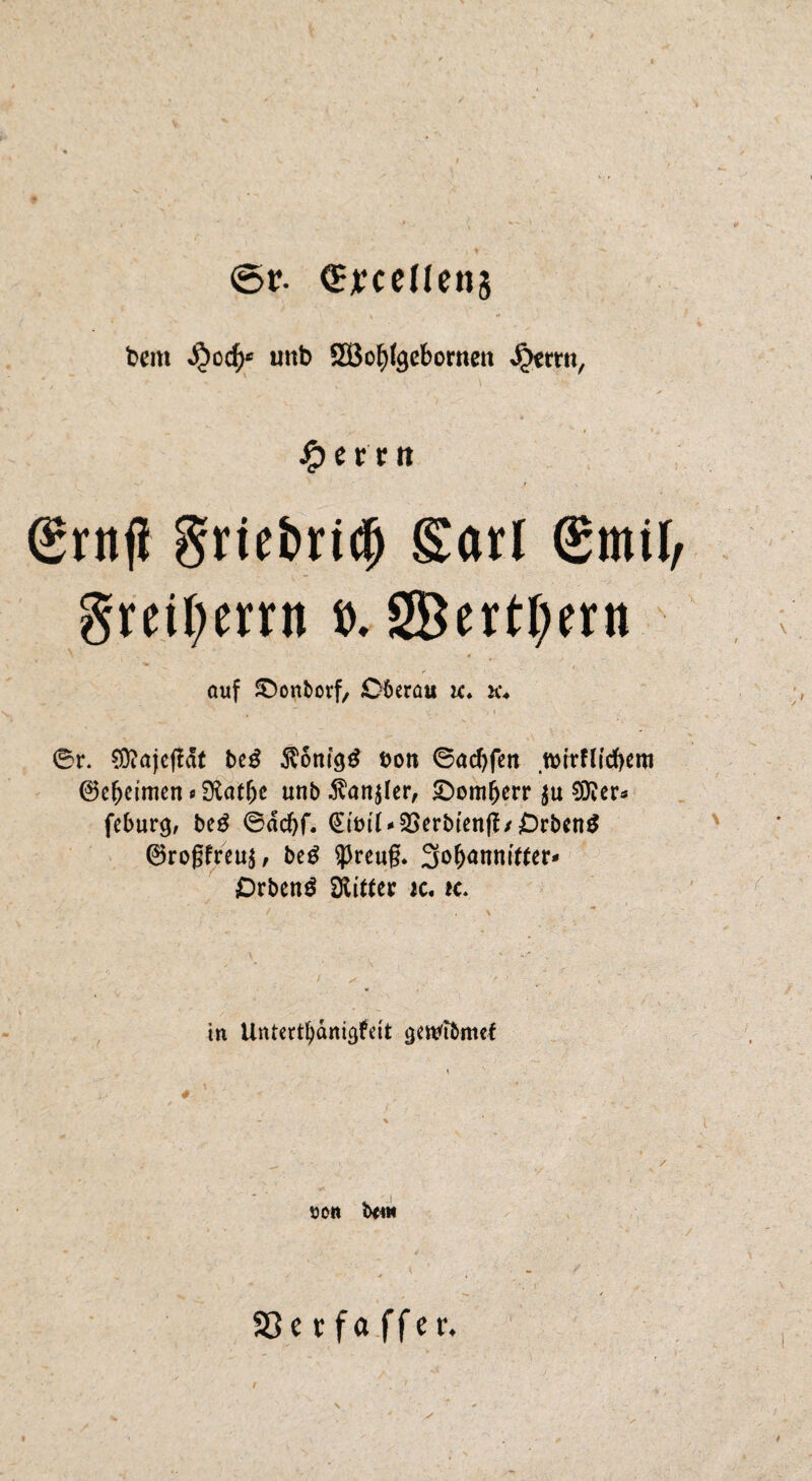 1 <5r. ^jtccllens bem uitb SGBo^Jgebornett %rm, ✓ f (Srnfj Srtcfcric^ Sari @mil, grcil)errn ö. 2BcrtI;rrn # **► - < ouf ©onborf, 06erütt ic* * ©r. 0!}?aje(?df Uß Äonfg^ öon ©ad)feii ©ebeimen 0 3latbe unb .^anjlcr, ^omberr 0}Jcr« febur^, beö ©dcbf. ^(bi'i-SSerbicnll/Orbßn^ ©rogfrcu^, bcö 53reu§. SobanniWer- Ortend SXitter k. k. ’ -i y • . f y ,r , ■ ' , in Untcttbdni^feit gej^ibmcf \ % •# tJOtt b<W > «» , / ■ S5e r fa ffet. \