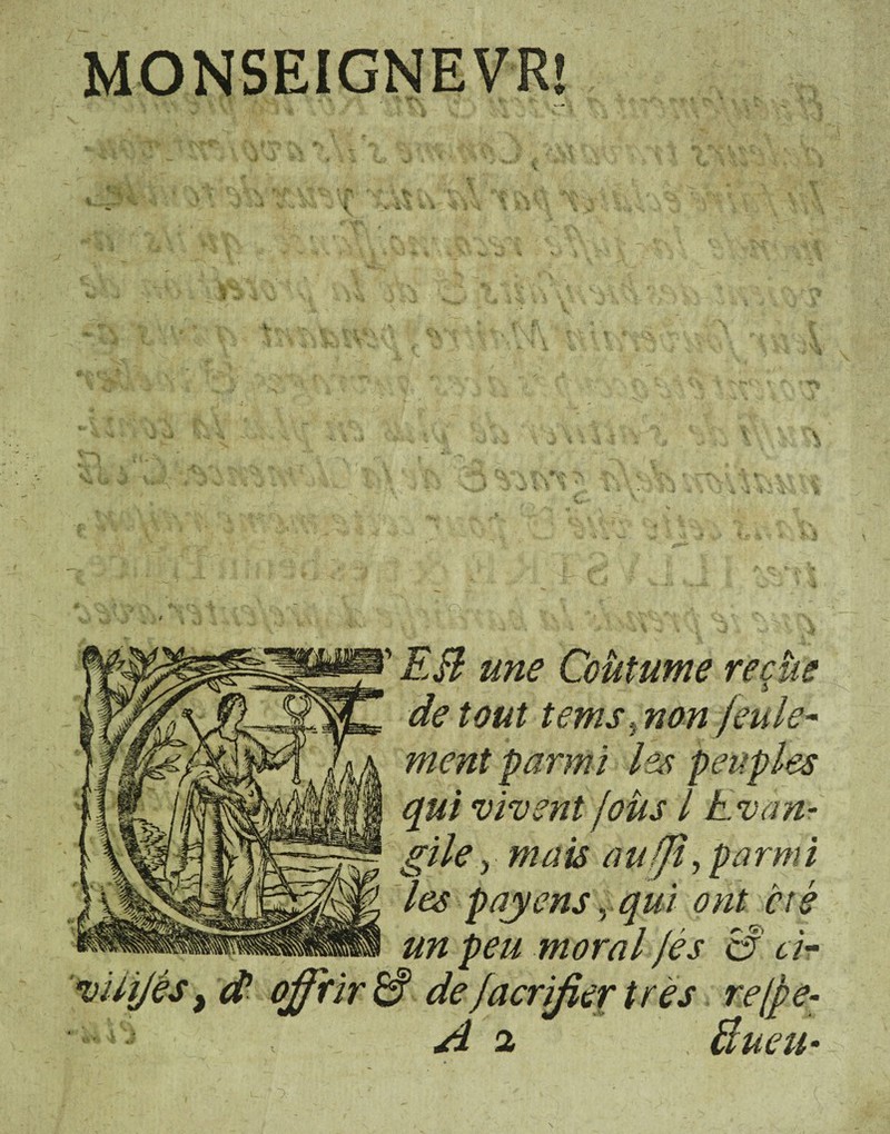 MONSEIGNEVR! J une Coutume recue tout tems, non feule- parmi ies p eu ples vivent /otis l Evan- } mais aufji, parmi les pajens y qui ont cis un peu moral /es & cir } $ offfir & de facrifier tres re (pe- ^ 2 , Bueu-