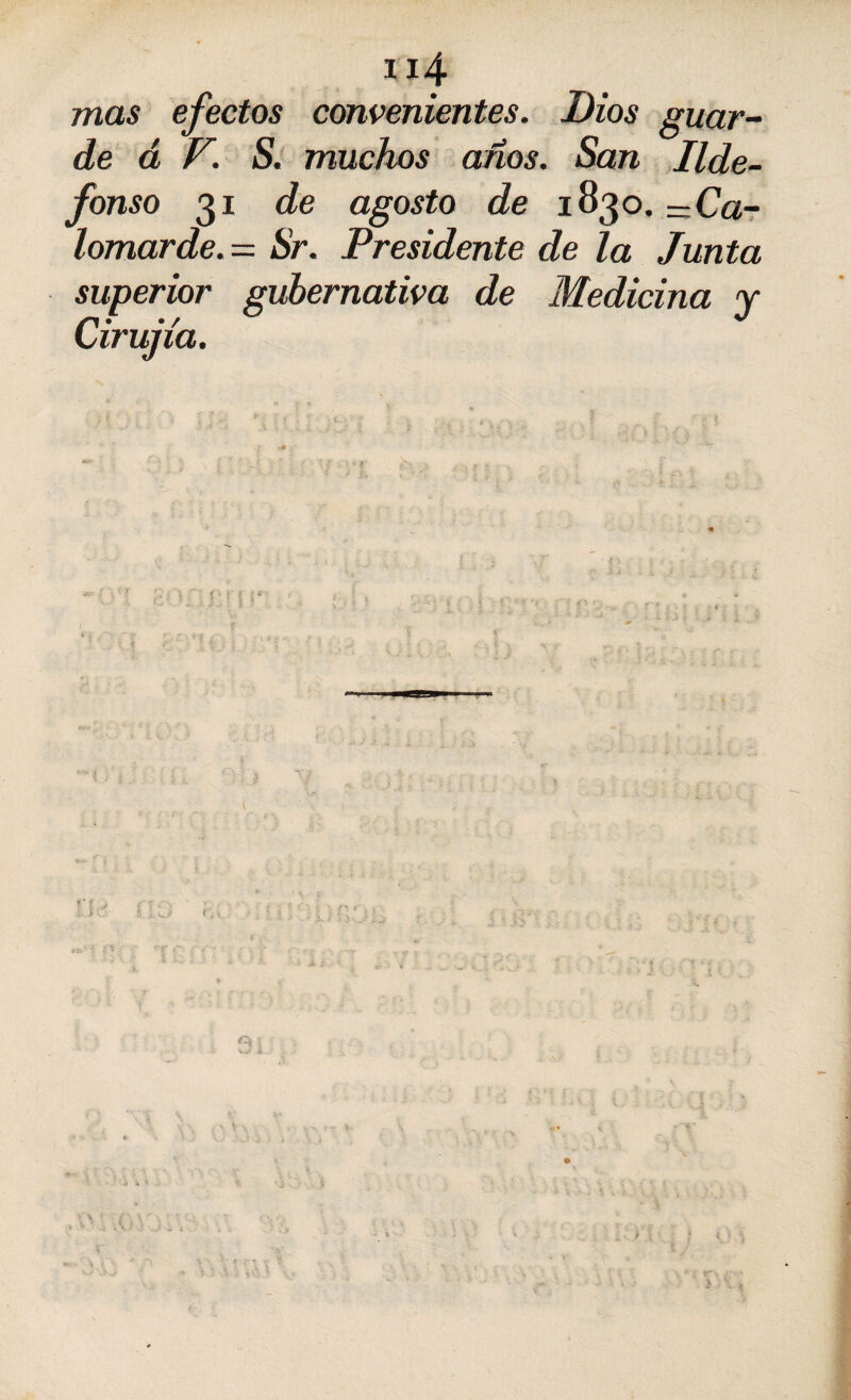 mas efectos convenientes. Dios guar¬ de á V. S. muchos años. San Ilde¬ fonso 31 de agosto de 1830. —Ca- lomarde.= Sr. Presidente de la Junta superior gubernativa de Medicina y /!• •/ ^ Lirujia. | W l