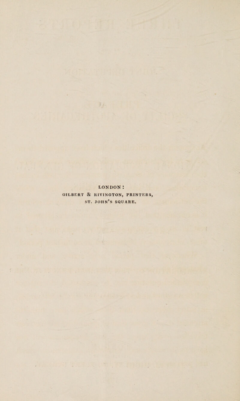 LONDON: GILBERT & RIVINGTON, PRINTERS, st. John’s square.