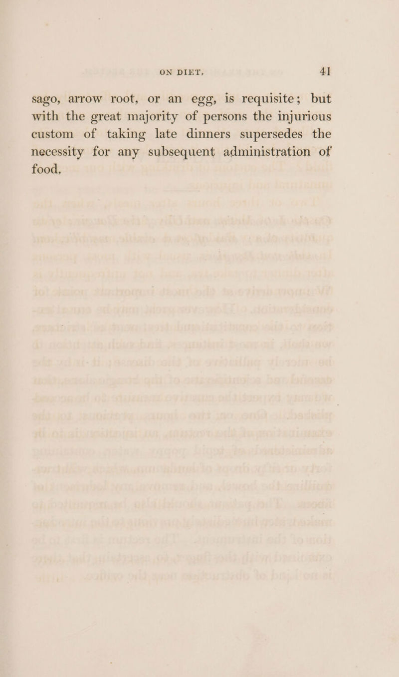 sago, arrow root, or an egg, is requisite; but with the great majority of persons the injurious custom of taking late dinners supersedes the necessity for any subsequent administration of food,