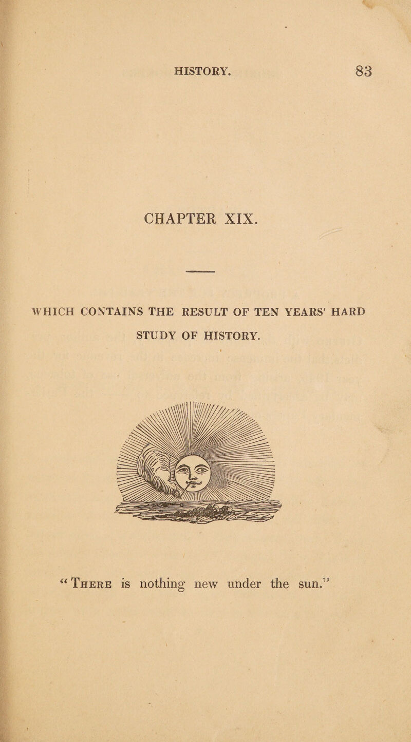 CHAPTER XIX. WHICH CONTAINS THE RESULT OF TEN YEARS' HARD STUDY OF HISTORY. u There is nothing new under the sun.”