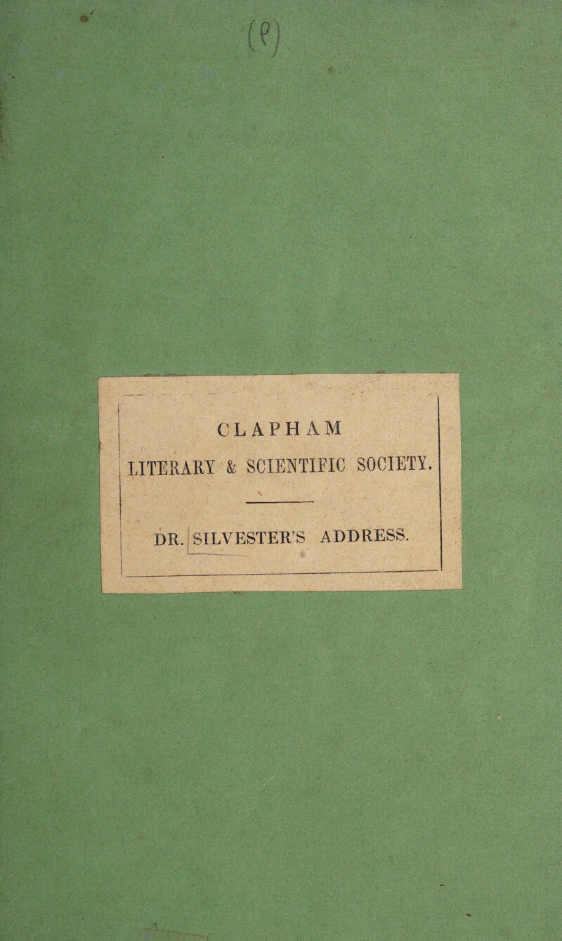 C L A P H A M LITERARY & SCIENTIFIC SOCIETY. DR. SILVESTER’S ADDRESS.