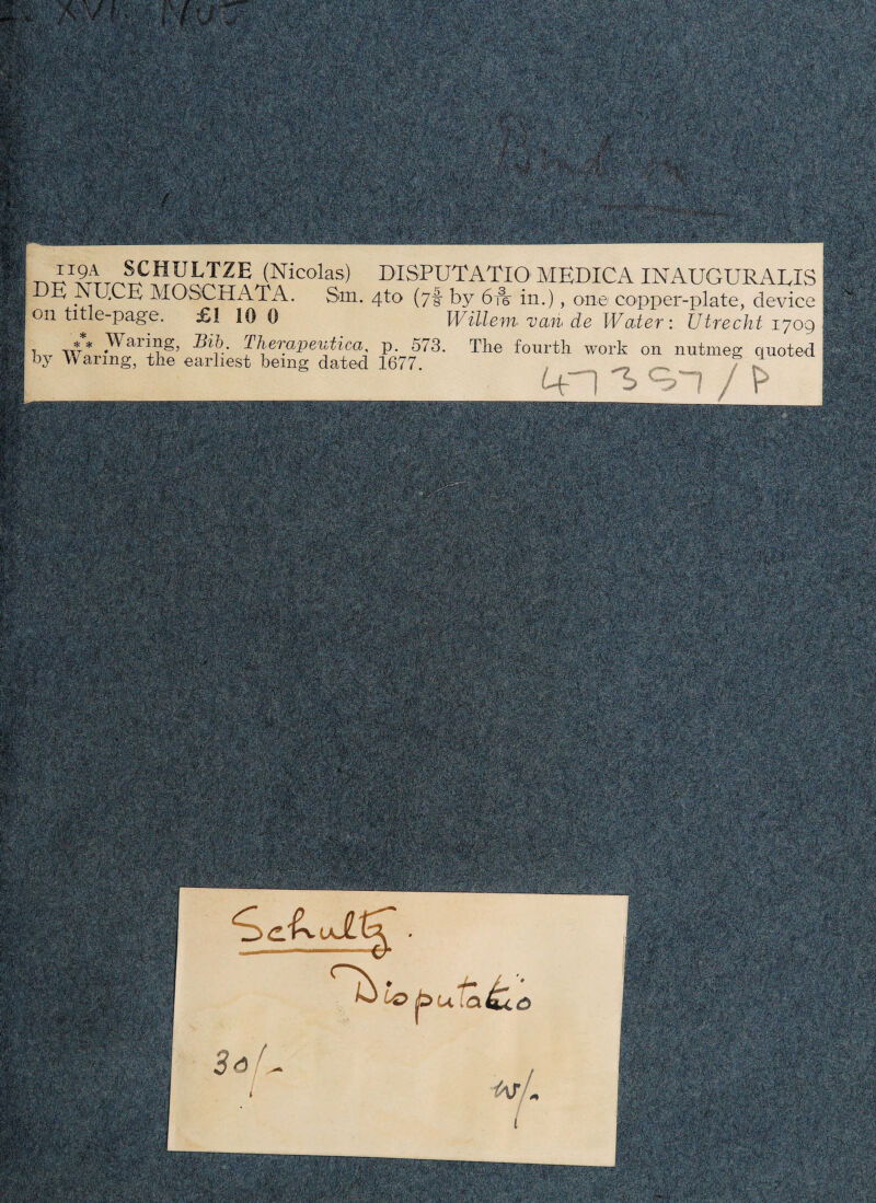 las) DISPUTATIO MEDICA INAUGURABIS Sm. 4to (7I by 6A in.), one copper-plate, device Willem van> de IVater : Utrecht 1709 utica, p. 573. The fourth work on nutmeg quoted dated 1677. . ^