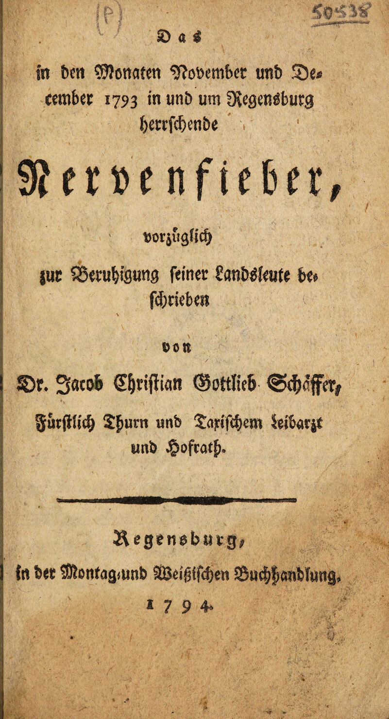 in fern Senaten ^oöembct tm& $De* eember 1793 in unb um Dvegenaburg Jjetrfcbenbe v ' ' * ., '■ ;' 1. >.. ; ;■. 19?a»e nfiefcer, I W I - »orjugfid) i«c SSmtötgung feiner SanWIeute fce* i fdjriebm > Ifö- \ ' \ . f. ;•>• \ ' . v .■•.: ■■ »Ott ! ©r. 3«cofe (Sfjrifftan ®ottfie& @cfjeffet> 3utfilid> 3$um wnb 'Jcijcifdicm Hiborjt ' wnb ^»ofratf». Äegcneburg, In &« tÖtonfagmnb Sei{Hf<f)en S5u^|anblung, *79 4»