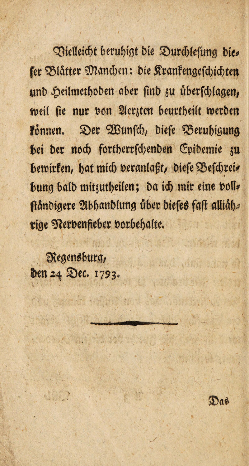Bielleidjf Beruhigt bte ©urcblefung bte* fec glättet ©toneben *. bie $ranfengcfd)td)tett unb .£)ciltnctf>oben aber ftnb ju überfddagen, weil (tc nur feon 9lerjfen beurtbeilt werben fomtett. ©er ‘2Bunfd>, biefe Beruhigung bei ber noch fortberrfebenben Spibemie ju bewitfen, b«t nticb veranlagt/ biefe BefdjtetV ■ s bung halb tnitjutbeilen; ba icb mir eine boü* ftonbigere Slbbanblung über biefeS faft dlliüb- tige «fterbenfteber borbebalte. fRegendburg,