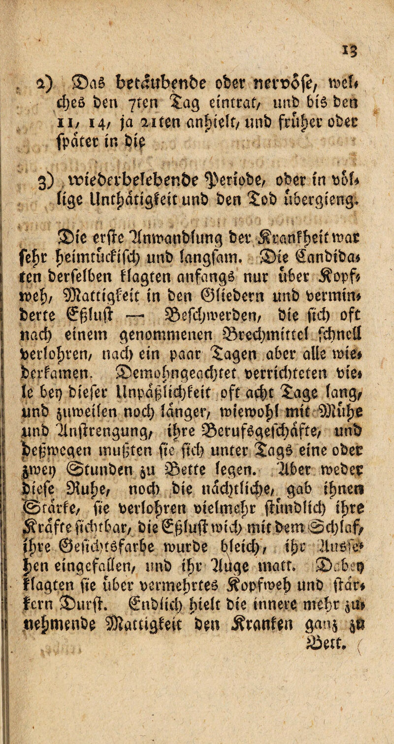 a) ®a§ betdttbenbe ober mnoofe, mcf* < djeö ben 7ten Jag eintrat/ unb bi£ ben ii/ 14/ ja aiten anhieft/unb früher ober fpdtet in bip v 3) triefeevbefebenöe ^)er?obe/ ober in Pof* figc lintfjdtigfeit unb ben Job ubergiengt ' ©ie erftc Tlmpanbfting bßfc/Stanffjettma* | fei)t jjeimttnfifd) unb tangfam. ®ie Sanbiba* \ ten betfetben ftagten anfangs nur über Äopf* | toef)/ Sffiattigfeit in ben ©fiebern unb Pennin* I bette ©ßtujt — Sefdjmetben/ bie fiel) oft I nact) einem genommenen Sredjmittef febnefl berfofjren/ naef) ein paar 'Jagen aber alle me* berfamen, ©emohngeadjtet oerrid)teten Pie* | le bei) biefer llnpdglid;feit oft acht Jage fang, l unb $umeifen nod) tanger/ mieroofd mit Sftuljß unb Tlnjlrengung/ ib>ve SerufSgefcbdfte/ unb jj jbeßmegen mußten fte jtd) unter JagS eine ober I, |pet) @tunben $u Sette fegen. Tiber mebet | biefe Smutje/ nod> bie ndd)ttid)e/ gab rfneti I ©rdtfc/ fic Pevtofpren pietmefjr fhmblid) lf>te | grafte ft du 6 an bieSßtultmd) mit bem Sd)faf> | ff)te ©eficbtsfarbe mürbe btctd> / if)c llus# I J>ea eingefatten/ unb ff>r Tiuge matt, ©abep i nagten fte über permef)tfes Äopfmef) unb ftdr* | lern ©urfh €nbüd) hielt bie innere mehr $ti* i tiefwenbe Sßamgfeit Äranfen gan$ p Sett, f Kl - • \ I * ■ISKfef i ■PP )• J s, ' ( . ' .!