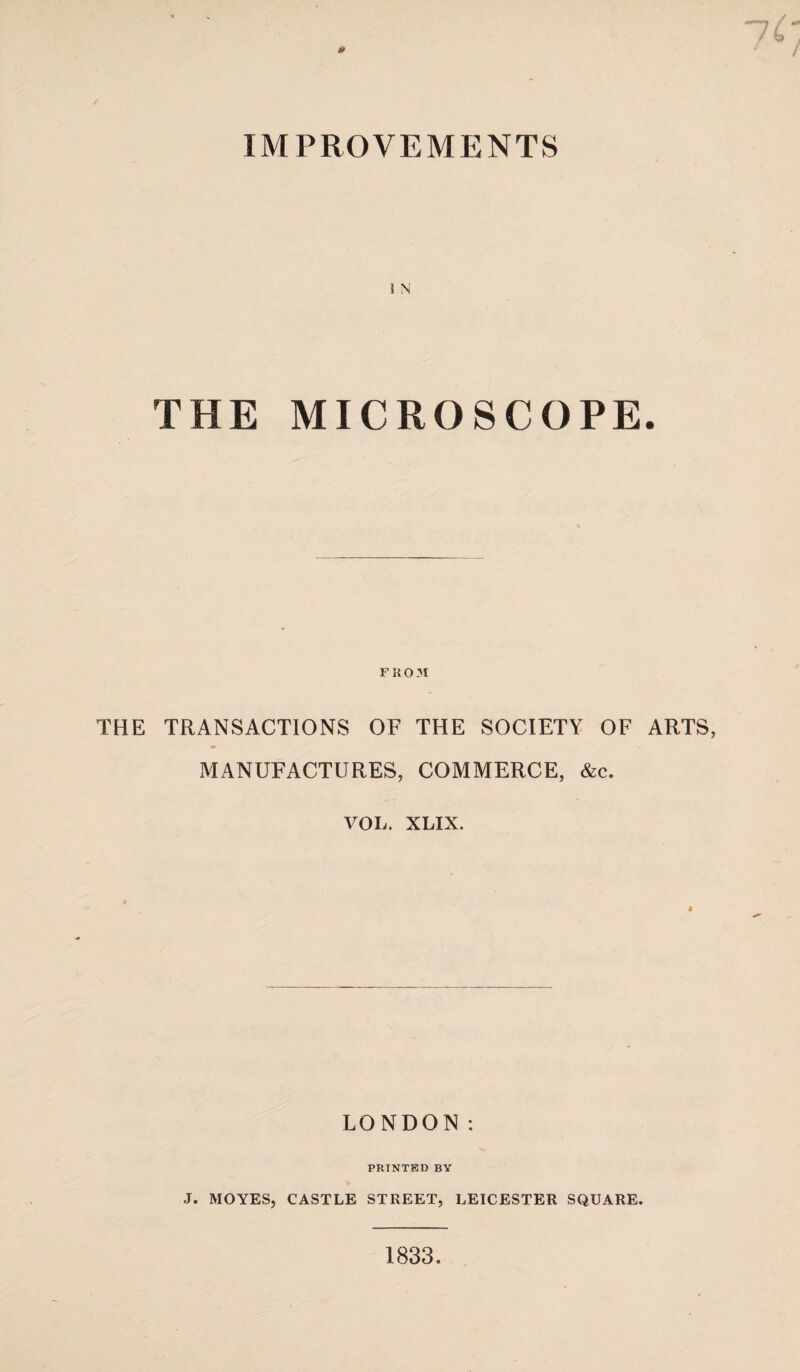 1 N THE MICROSCOPE. FROM THE TRANSACTIONS OF THE SOCIETY OF ARTS, MANUFACTURES, COMMERCE, &c. VOL. XLIX. LONDON: PRINTED BY J. MOYES, CASTLE STREET, LEICESTER SQUARE. 1833.