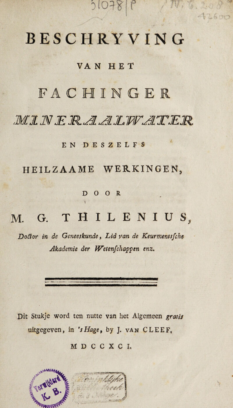 V DiO^K f n / BESCHRYVING VA N HET FACHINGEI EN DESZELFS HEILZAAME WERKINGEN, DOOR M. G. T H I L E N I U S, Do flor in de Geneeskunde, Lid van de Keurmentsfche Akademie der IVetenfchappen enz. Dit Stukje word ten nutte van het Algemeen gratis uitgegeven, in 9sHaget by J. van CLEEF, M D C C X C I,