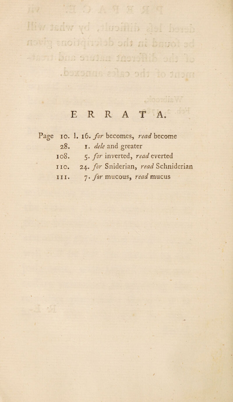 E R R A T Page io. 1. 16. for becomes, read become 28. I. dele and greater 108. 5. for inverted, read everted no. 24. for Sniderian, read Schniderian in. 7. for mucous, read mucus /
