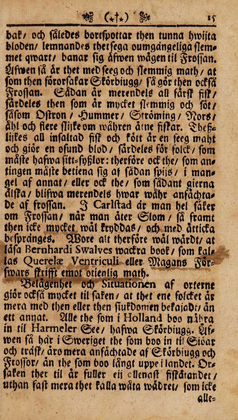 ' •*§ (»t») f» «r baf/ dcI) fäleDee bottfpottac tt>en tunna bloben/ lemnanDfö tbetfega oumgangeliga flem# met qroart/ banat ftg åfnoen wågen til gtojjan. Öfwenfå ät tbet mebfeegod) flemmtg matb/ at fom tben fororfafar ©f örbiugg/ fågårtbén ocffdt Sroflan. ©åban åt metenbelg aD fatff 0/ fårbeleg tben fom åt mpcfet lummig od) fot / fåfom Djiton/ Rummet/ ©tromtng/ 9?or$/ äl)l od) fiere fTijfe om tråbren åtne fifBar. C£bc{je Itjfeé aQ infaltab ftf! ocb fott år en feeg mal)t ocb gior en ofunb blob/ fårbeleo fot folcfv fom må|te bafhoa fittsfpjjlor: tberföre ocf tl)e/ fom an# tingen ma|ie betiena ftg af faban fpiio / i man# gel af annat/ eller ocf tbe/ fom fäbant gietna ålffa / blifroa merenbelé btoar noåbt anfådtta# be af ftoffan. 3 Carlftad at man b<l fafet om 5ro|fan/ nåt man åter ©lom / fä fromt tt>en icfe mocfet noål frpbbaS / ocb meb åtticfa bffprdnge«« <3Bote alt tberfore noål noåtbt/ at låfa Bernhardi Swalves »ocf ra boof / fom fal# lats Querelae Ventriculi eller Lagans $oP^ fnoaro ffrifft emot otienlig matb. t ^elågenbet od) Situationen af orterne giérocffå mpcfet titfafen/ at t b* t ene folcfet åt mera meb tl)«n eller tben jtufbomen befaiaDiv ån ett annat. 2lDe tbe fom i Holland boo njhra in til Harmelcr @ee/ bflfnoa ©forbiugg. £jf# noen få bar i ©noeriget tbe fom boo in til ©töat od) trdff/ åro mera anfåcbtabe af ©forbtugg ocb §to|for/ ån tbe fom boo långt uppe rlanbet. Öc# fafen tbet til år fuOer eij clknofl fiffdianbet / ntban fafl meratbet falla »åta »å&ret/ fom icfe allt: