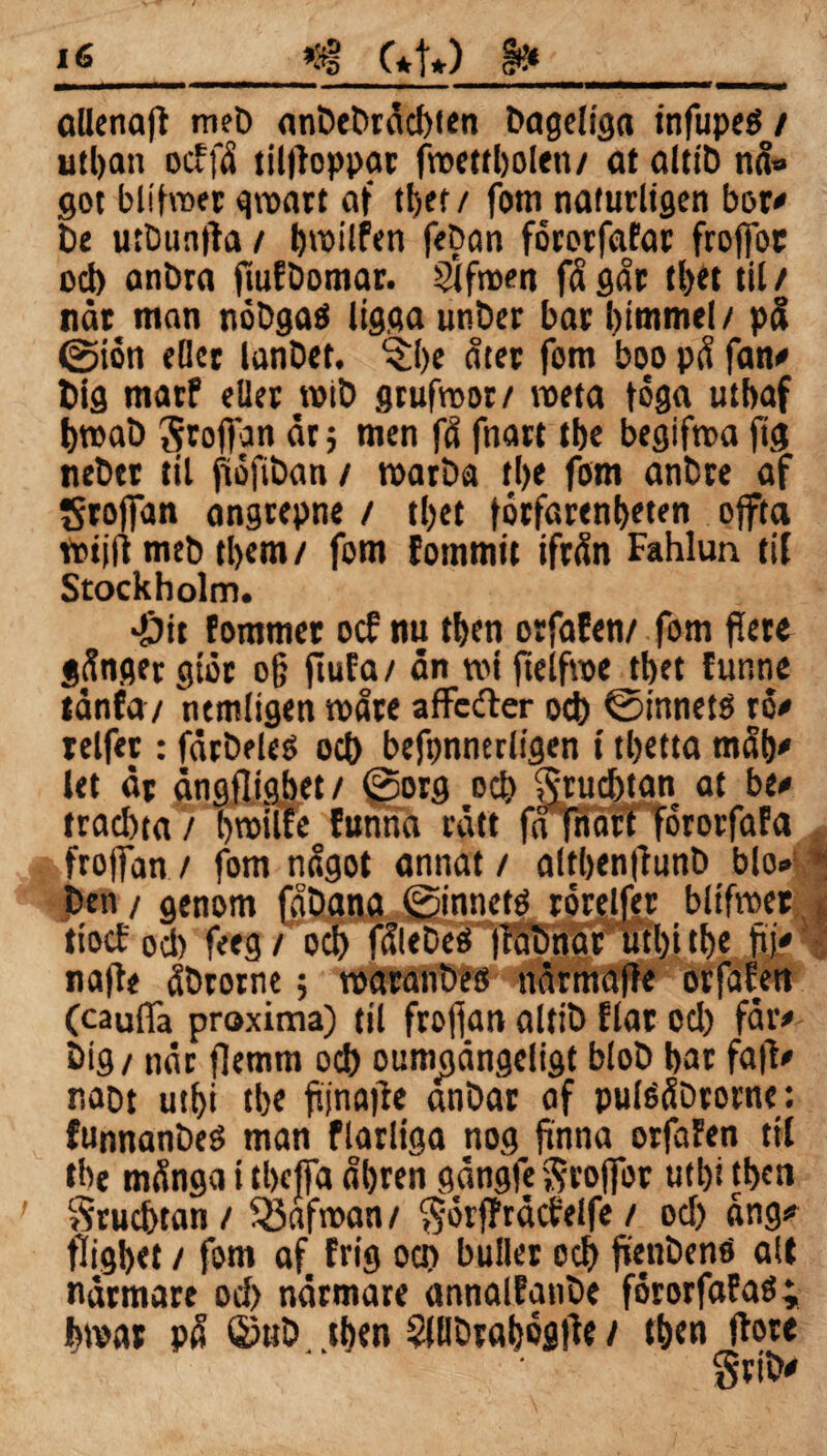 allenafl trieD anDebråcbten Dageliga tnfupeS / utban ocff<S tilfloppar froettbolen/ at altib nå» got blifvoer groart af tl>er / fom naturligen bor* De u:Dun|ta t bmilfen feöan fororfafar froffor od) anöra fmfDomar. 8’ifroen få går tl>et til / nåt man néDgaö ligga unber bat bimmel/ på @ion eöcc lanDet. ^be åtet fom boo på fan* Dig matf eilet roiD grufroor/ meta foga utbaf broaD groffan är 5 men få fnart tbe begifroa ftg neDtt til fiofiDan / toarDa tl>e fom anbre af groffan angtepne / tl)et forfarenbeten ojfta ttotjft meb tbem / fom fommit ifrån Fahlun til Stockholm. •Ött fommer ocf nu tben orfafen/ fom fiere gånget gtöc o§ fiufa/ ån ro i ftelfroe tbet funne tdnfa/ netnligen måte affefter ocb ©innetö ro* telfet: fåtDeleO od) beftmnttligen t tbetta måb* let åt ångfligbet/ ©org ocb §rud)tan at be* tracbta/ broilfe funna vått fafHarffororfafa * froffan / fom något annat / altbenfiunD bio» * Den / genom fåDana ©innetö rörelfer bltfroet tiocf od) feeg/ ocb fåleDeS fraDnat utbitbe b)' na|l< åDtotne; roatanbeö nårmafie orfafen (cauffa proxima) til frojfan altiD flat od) får* Dig/ når flemm ocb oumjgångeligt bloD bat fatf* naDt utbi tbe ftjnaflc anDat af puléåDtorne: funnanDeé man flarltga nog finna orfafen ttl tbe många i tbcffa åbren gångfe groffor utbi tben Srucbtan / SSafman / $orf?råc?elfe / od) ång» fligbet / fom af frig ocb buller ocb fienbenö alt nåtmate od) närmare annalfanDe fororfafaö; bivar på ©uD. tben SllIDtabogfåe / tben (tore