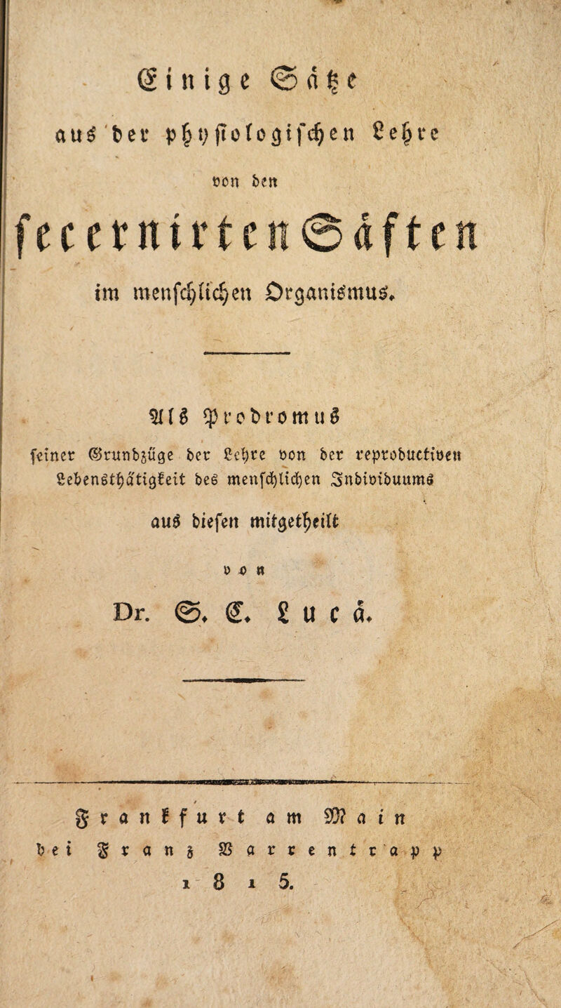 (Einige © d £ e aus bev ftofogifdjen ßefjrc »on bett fecetntrtn!@dftcn im tnenfcf; liefen Organismus* I ■ <*' — 511 § feiner ©runbjuge bet: ßet>re t>on ber reptobaettöen fiefcenötfyä'tigfeit bes menfd)ltdf)en Snbiöibuumö , au$ tiefen mitgefcfjeitt M » Dr. ©. (L £ u c d. granffurt am 9D? a t n bei $ r a n g SSarrentr'app i 8 i 5.